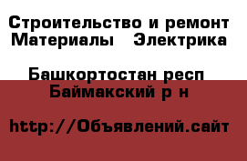 Строительство и ремонт Материалы - Электрика. Башкортостан респ.,Баймакский р-н